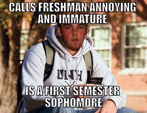 Scumbag College Sophomore - CALLS FRESHMAN ANNOYING AND IMMATURE IS A FIRST SEMESTER                    SOPHOMORE                   Scumbag College Freshman