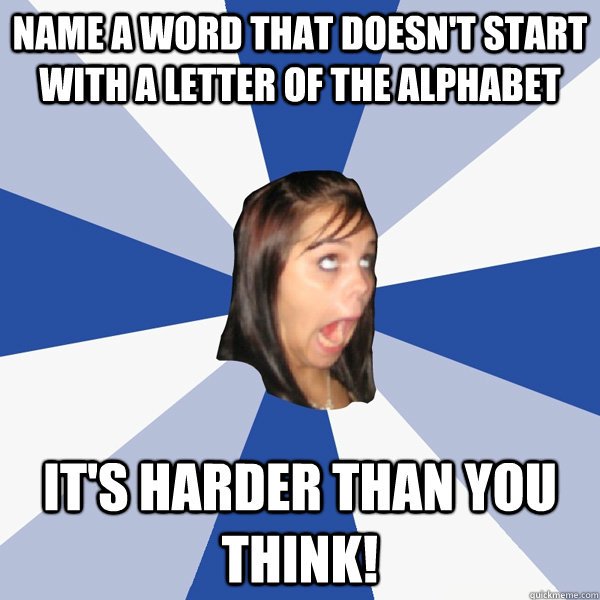 name a word that doesn't start with a letter of the alphabet it's harder than you think!  Annoying Facebook Girl