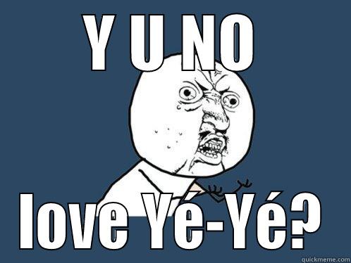 Y U NO LOVE YÉ-YÉ? Y U No