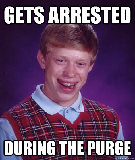 Gets arrested during the purge  Bad Luck Brian
