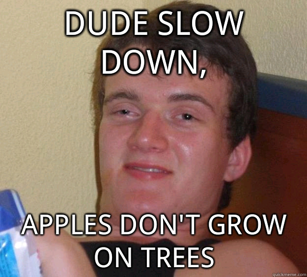 dude slow down, apples don't grow on trees  10 Guy
