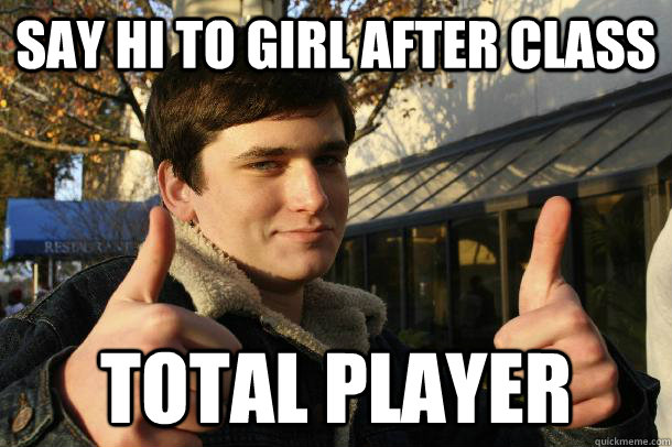 Say hi to girl after class Total player - Say hi to girl after class Total player  Inflated sense of worth Kid