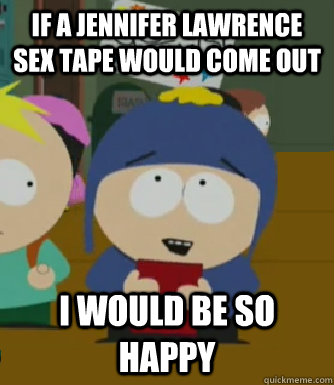If a Jennifer Lawrence sex tape would come out I would be so happy  Craig - I would be so happy