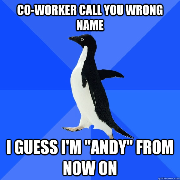 Co-worker call you wrong name I guess i'm 