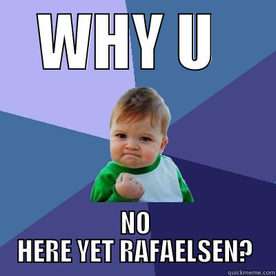 WHY U  NO HERE YET RAFAELSEN? Success Kid