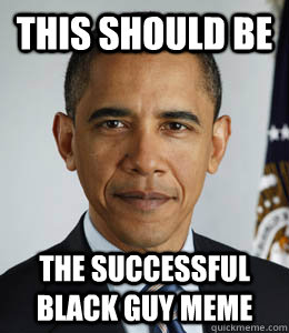 This should be The successful black guy meme - This should be The successful black guy meme  success barack