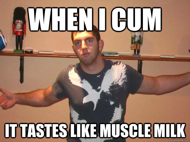 when i cum it tastes like muscle milk  