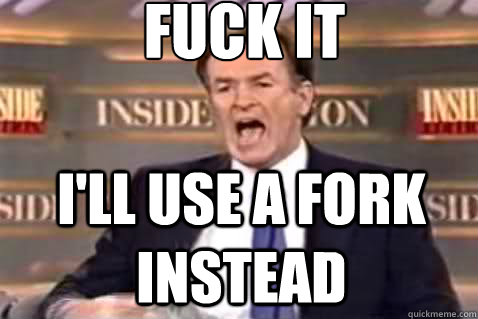 fuck it i'll use a fork instead  Fuck It Bill OReilly