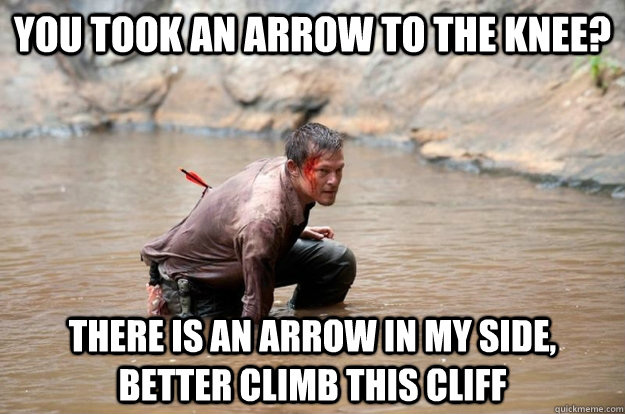 You took an arrow to the knee? There is an arrow in my side, better climb this cliff - You took an arrow to the knee? There is an arrow in my side, better climb this cliff  Daryl Dixon still adventuring