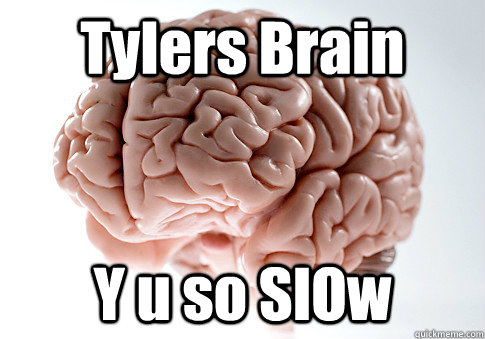 Tylers Brain Y u so SlOw  Scumbag Brain