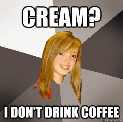 Cream? I don't drink coffee - Cream? I don't drink coffee  Musically Oblivious 8th Grader
