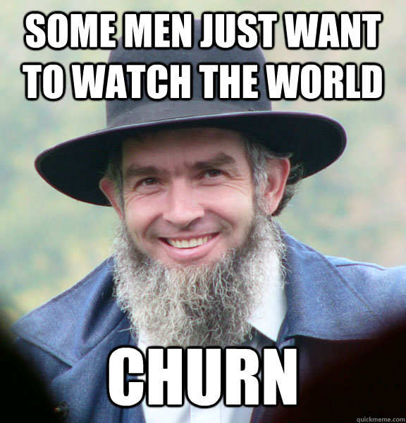 Some men just want to watch the world churn - Some men just want to watch the world churn  Amish Guy