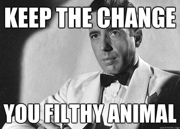 Keep the change you filthy animal  