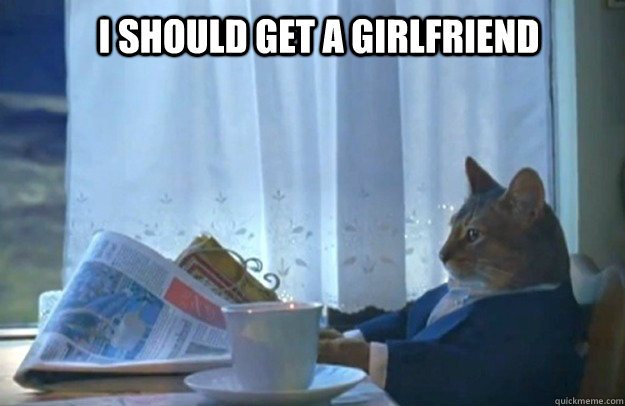 I SHOULD GET A GIRLFRIEND - I SHOULD GET A GIRLFRIEND  Sophisticated Cat