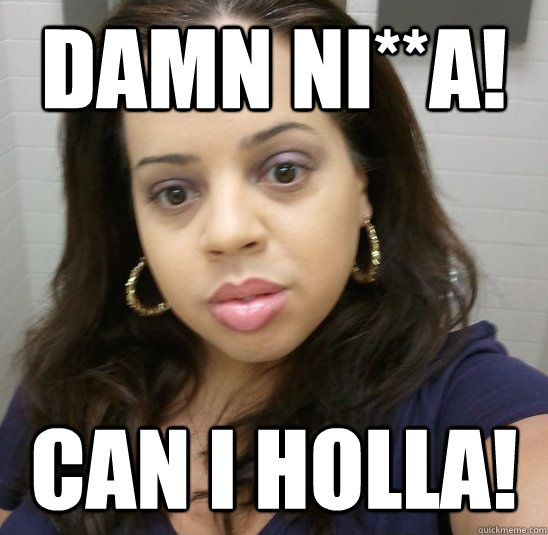 DAMN NI**A! CAN I HOLLA! - DAMN NI**A! CAN I HOLLA!  Angry Puerto Rican Sister