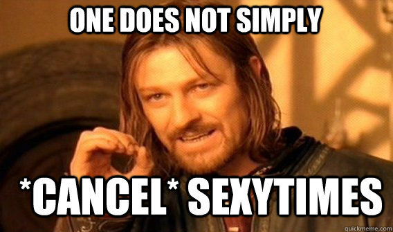 One does not simply *cancel* sexytimes  Boromir