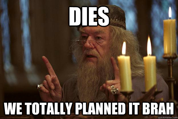 dies we totally planned it brah  Scumbag Dumbledore