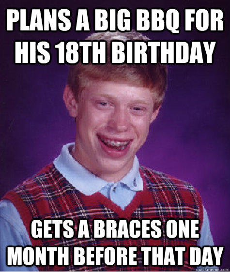 Plans a big BBQ for his 18th Birthday Gets a braces one month before that day  Bad Luck Brian