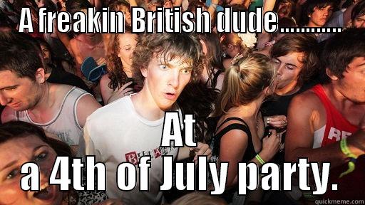 A FREAKIN BRITISH DUDE............ AT A 4TH OF JULY PARTY. Sudden Clarity Clarence