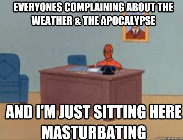 everyones complaining about the weather & the apocalypse  and i'm just sitting here masturbating  masterbating spider man