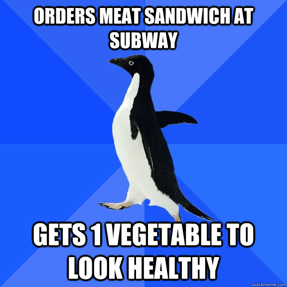 Orders Meat Sandwich at subway Gets 1 vegetable to look healthy  Socially Awkward Penguin