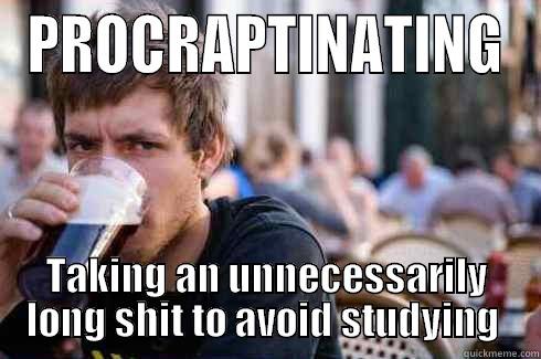 PROCRAPTINATING TAKING AN UNNECESSARILY LONG SHIT TO AVOID STUDYING  Lazy College Senior