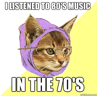 i listened to 80's music in the 70's  Hipster Kitty