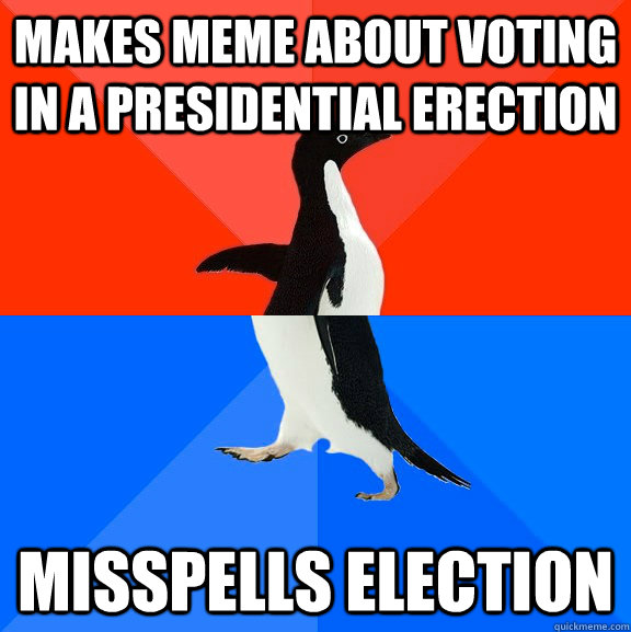 makes meme about voting  in a presidential erection misspells election  Socially Awesome Awkward Penguin