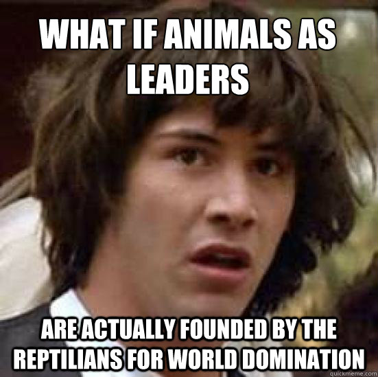 What if animals as leaders are actually founded by the reptilians for world domination - What if animals as leaders are actually founded by the reptilians for world domination  conspiracy keanu