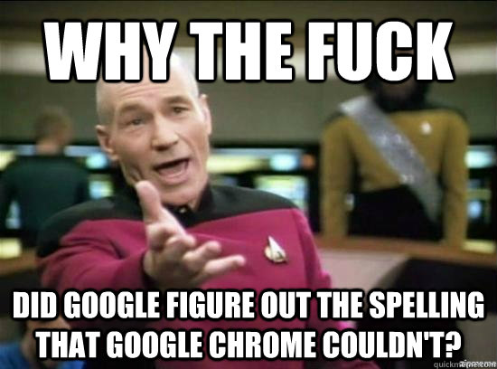 Why the fuck did Google figure out the spelling that Google Chrome couldn't?  Annoyed Picard HD