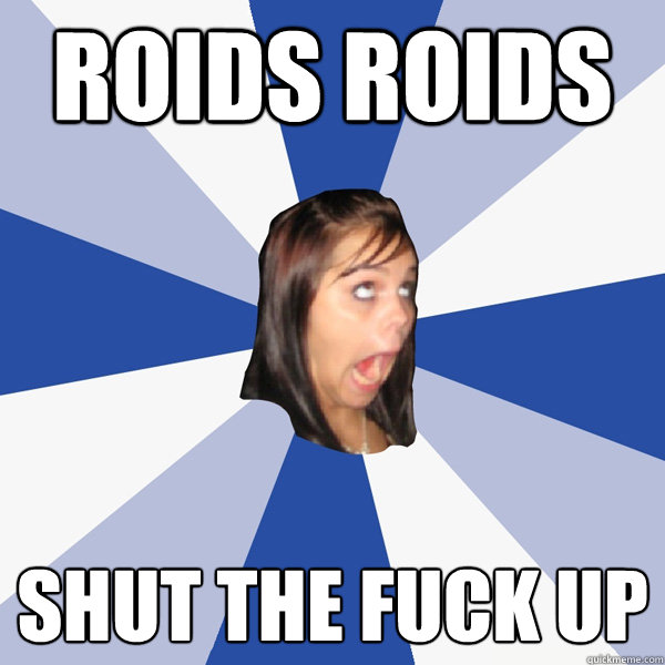 Roids ROIDS shut the fuck up  Annoying Facebook Girl