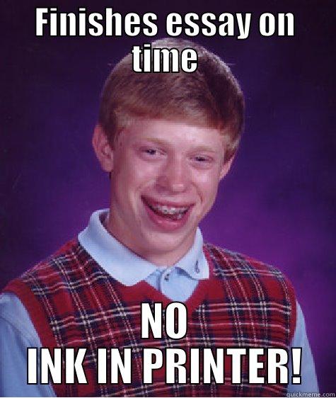 FINISHES ESSAY ON TIME NO INK IN PRINTER! Bad Luck Brian