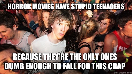 Horror movies have stupid teenagers because they're the only ones dumb enough to fall for this crap   Sudden Clarity Clarence