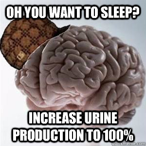 Oh you want to sleep? Increase urine production to 100% - Oh you want to sleep? Increase urine production to 100%  Misc