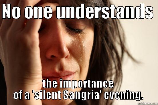 NO ONE UNDERSTANDS  THE IMPORTANCE OF A 'SILENT SANGRIA' EVENING. First World Problems