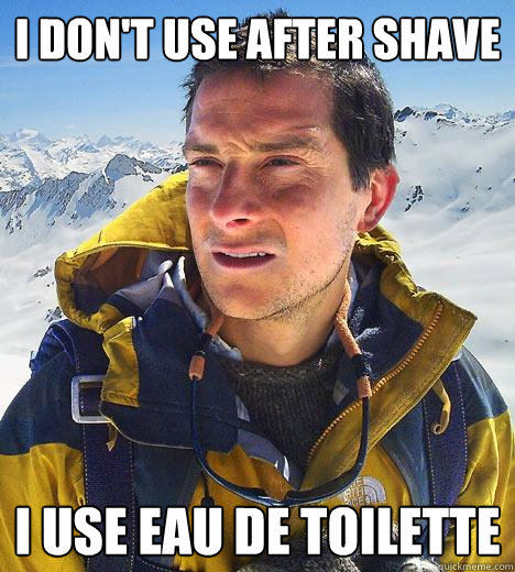 i don't use after shave I USE Eau de toilette  Bear Grylls