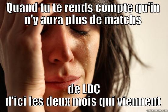 QUAND TU TE RENDS COMPTE QU'IN N'Y AURA PLUS DE MATCHS  DE LDC D'ICI LES DEUX MOIS QUI VIENNENT First World Problems