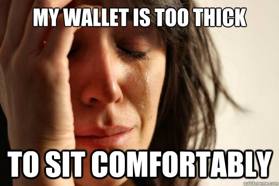 my wallet is too thick to sit comfortably   First World Problems