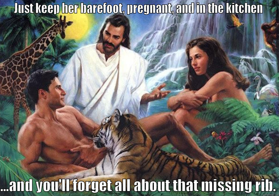 JUST KEEP HER BAREFOOT, PREGNANT, AND IN THE KITCHEN  ...AND YOU'LL FORGET ALL ABOUT THAT MISSING RIB. Misc