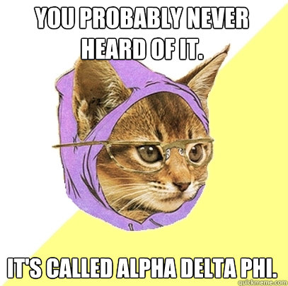 You probably never heard of it. It's called Alpha Delta Phi.  Hipster Kitty