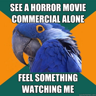 see a horror movie commercial alone feel something watching me  Paranoid Parrot