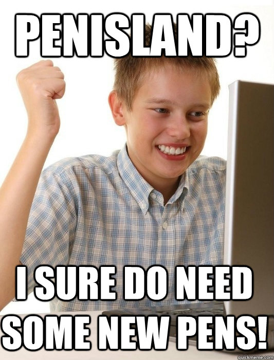 penisland? I sure do need some new pens! - penisland? I sure do need some new pens!  First Day on the Internet Kid