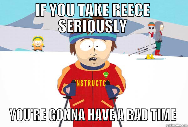 IF YOU TAKE REECE SERIOUSLY YOU'RE GONNA HAVE A BAD TIME Super Cool Ski Instructor