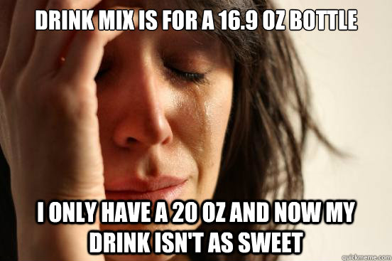 Drink mix is for a 16.9 oz bottle I only have a 20 oz and now my drink isn't as sweet  First World Problems