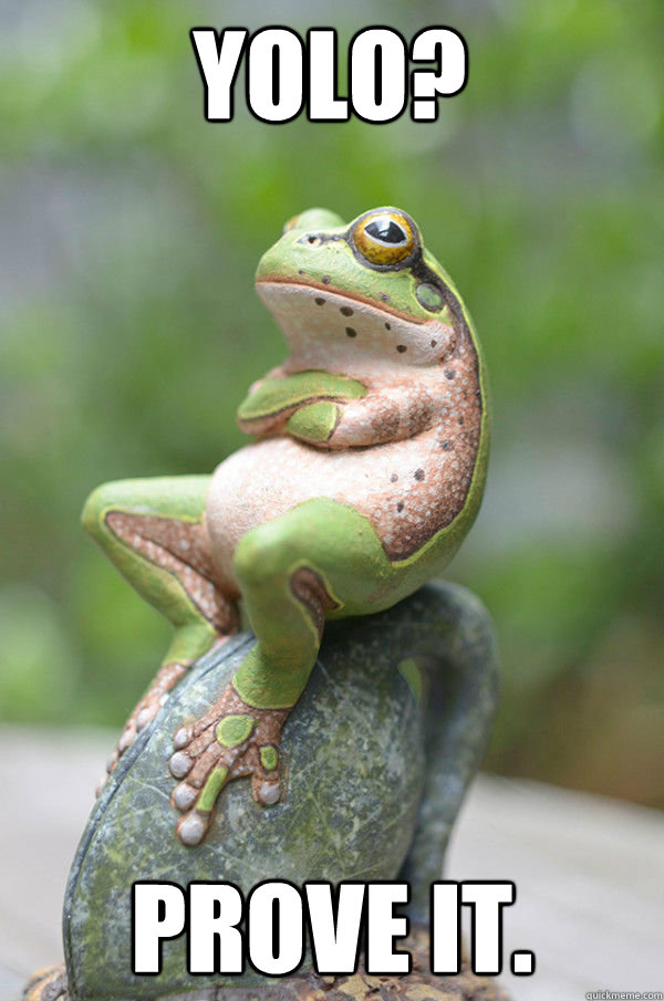 yolo? Prove it.  Doubtful Frog