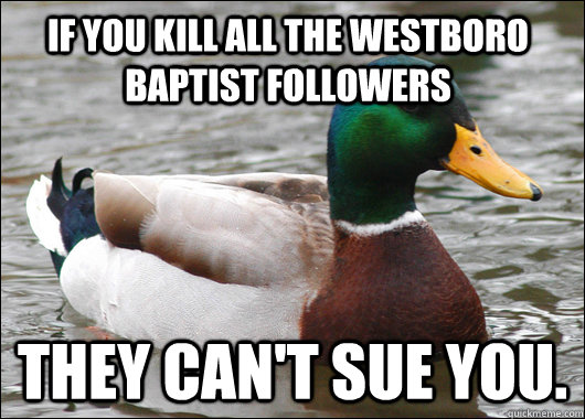If you kill all the westboro Baptist followers They can't sue you.  Actual Advice Mallard