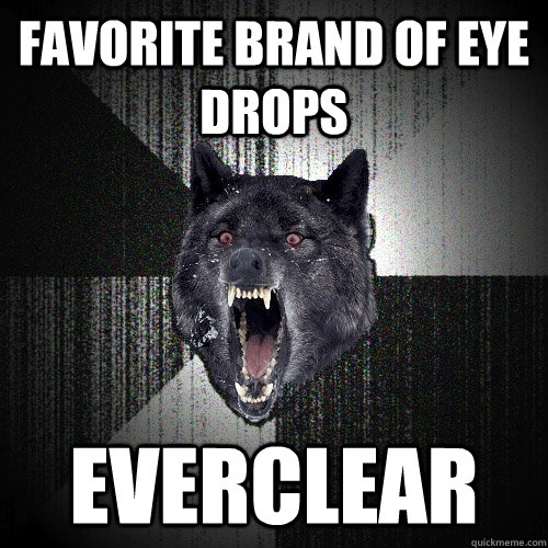 Favorite brand of eye drops everclear  Insanity Wolf