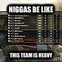 Niggas be like This team is heavy  Niggas be like