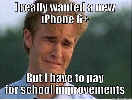 I REALLY WANTED A NEW IPHONE 6+ BUT I HAVE TO PAY FOR SCHOOL IMPROVEMENTS 1990s Problems