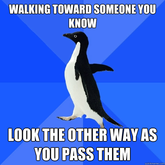 Walking toward someone you know look the other way as you pass them  Socially Awkward Penguin